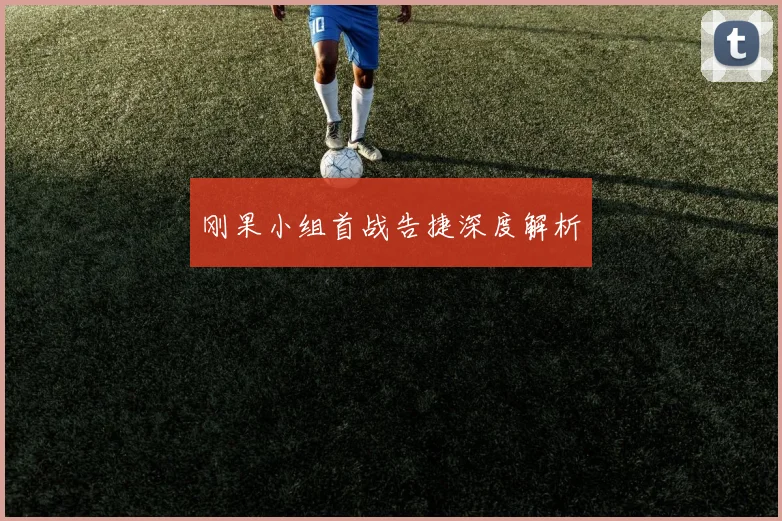 刚果小组首战告捷深度解析