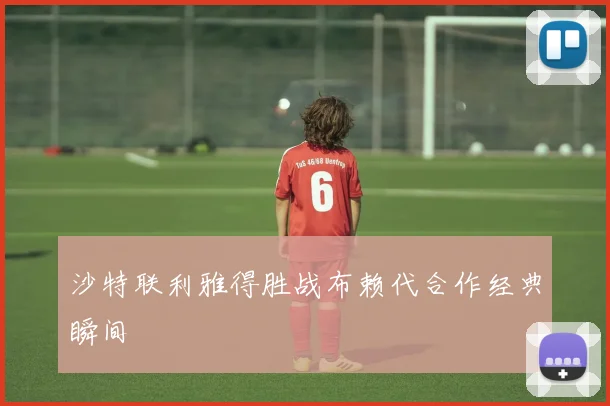 沙特联利雅得胜战布赖代合作经典瞬间