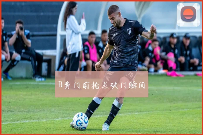 B费门前抢点破门瞬间