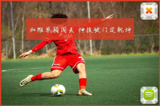 加维单骑闯关 神技破门定乾坤
