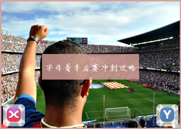 字母哥季后赛冲刺攻略