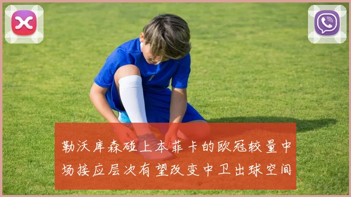 勒沃库森碰上本菲卡的欧冠较量中场接应层次有望改变中卫出球空间