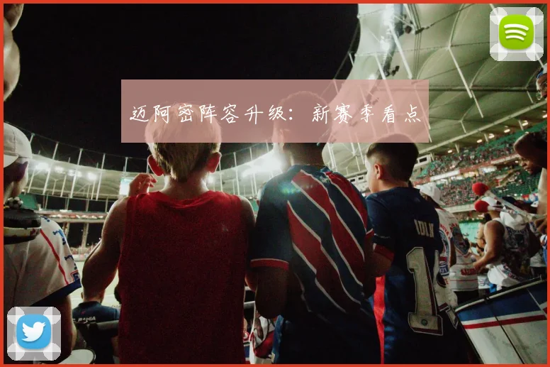 迈阿密阵容升级：新赛季看点