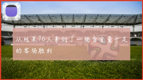 从结果76人拿到了一场含金量十足的客场胜利
