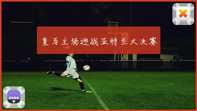 皇马主场迎战亚特兰大决赛