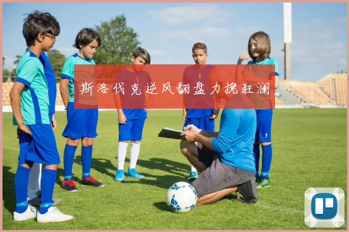 斯洛伐克逆风翻盘力挽狂澜