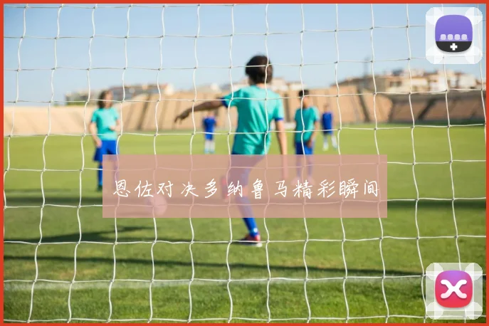 恩佐对决多纳鲁马精彩瞬间