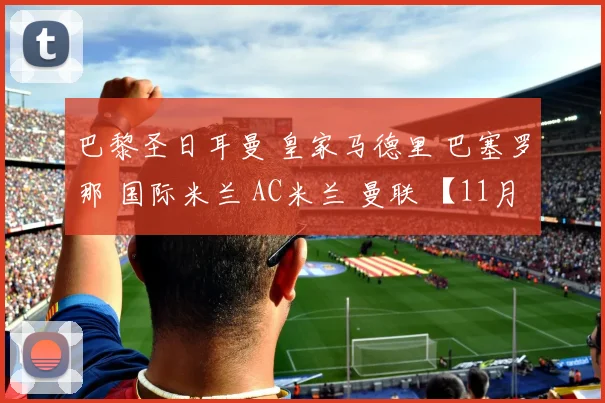 巴黎圣日耳曼 皇家马德里 巴塞罗那 国际米兰 AC米兰 曼联 【11月8日足球日报】