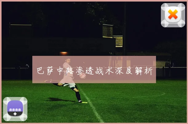 巴萨中路渗透战术深度解析