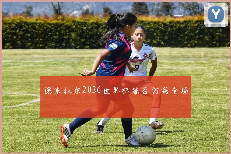 德米拉尔2026世界杯能否打满全场