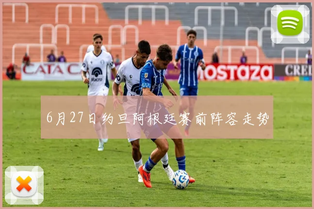 6月27日约旦阿根廷赛前阵容走势