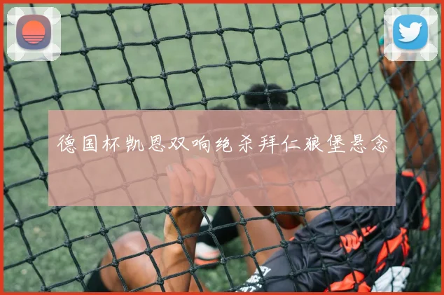 德国杯凯恩双响绝杀拜仁狼堡悬念