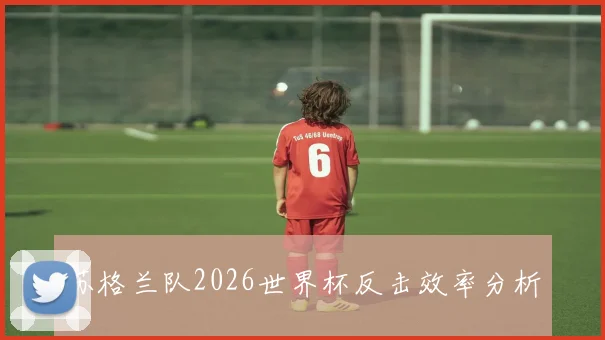 苏格兰队2026世界杯反击效率分析