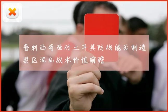 普利西奇面对土耳其防线能否制造禁区混乱战术价值前瞻