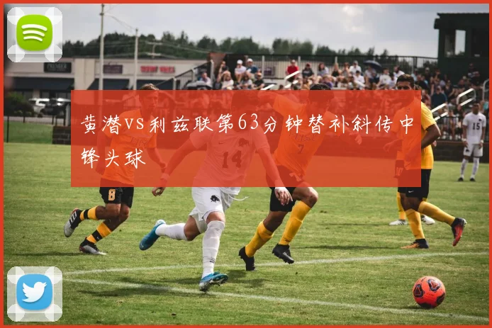黄潜vs利兹联第63分钟替补斜传中锋头球