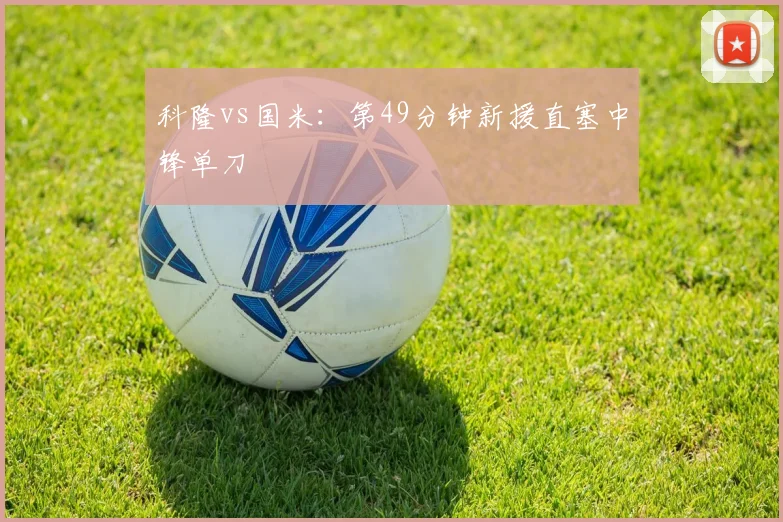 科隆vs国米：第49分钟新援直塞中锋单刀