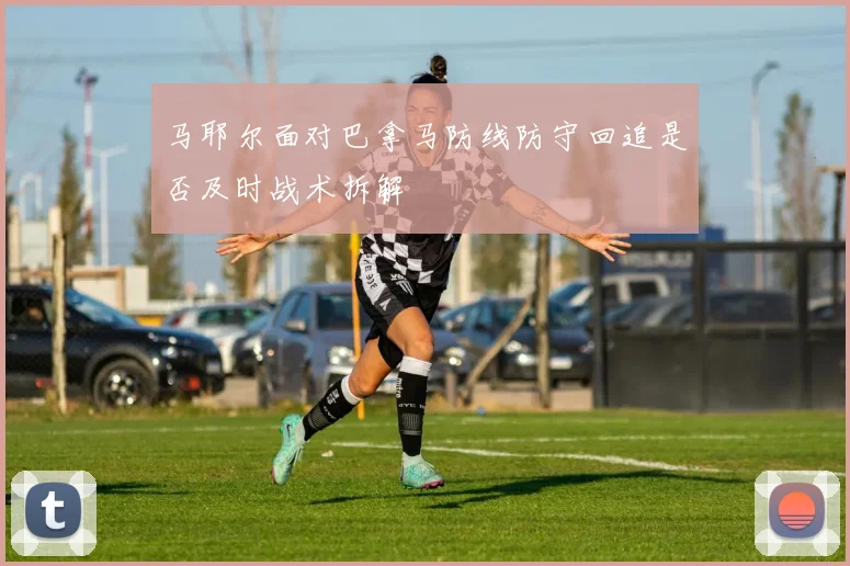 马耶尔面对巴拿马防线防守回追是否及时战术拆解