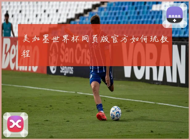 美加墨世界杯网页版官方如何玩教程