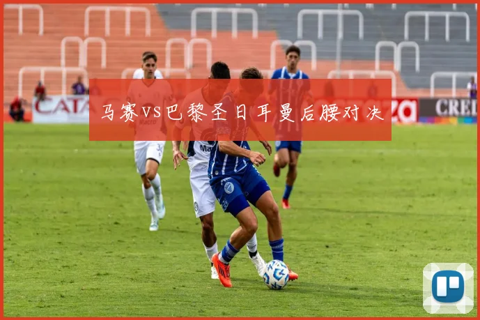 马赛vs巴黎圣日耳曼后腰对决