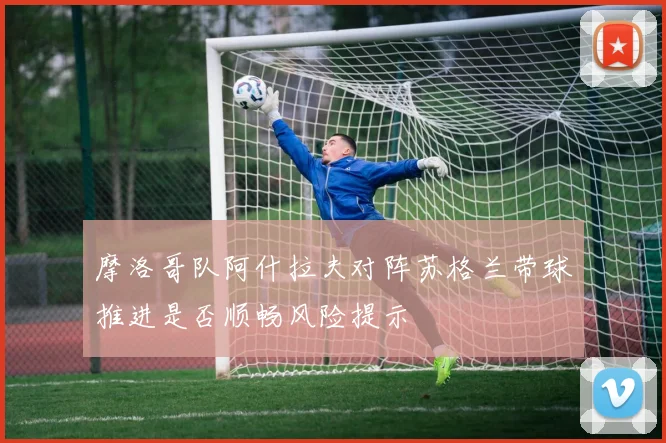 摩洛哥队阿什拉夫对阵苏格兰带球推进是否顺畅风险提示