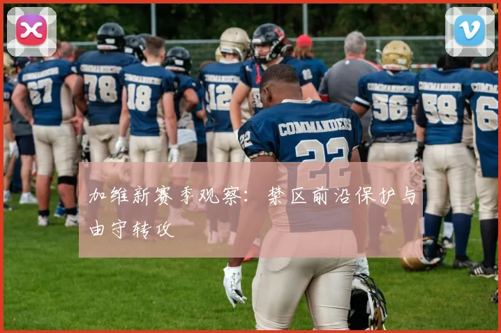 加维新赛季观察：禁区前沿保护与由守转攻