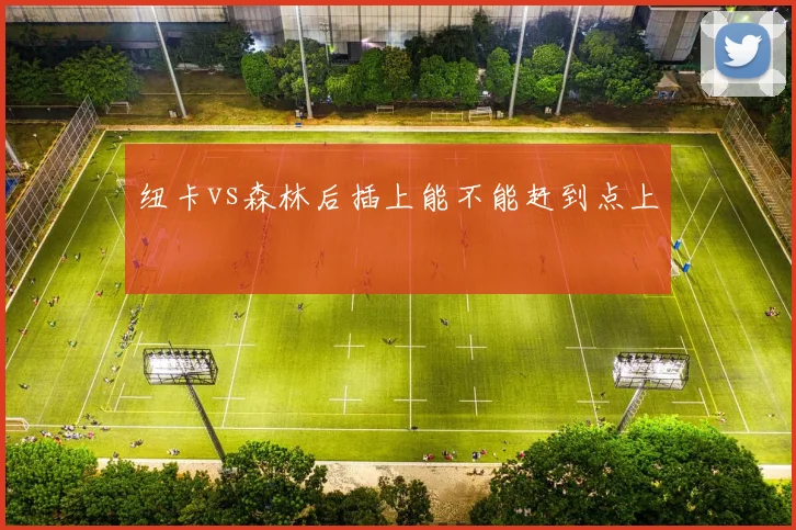 纽卡vs森林后插上能不能赶到点上