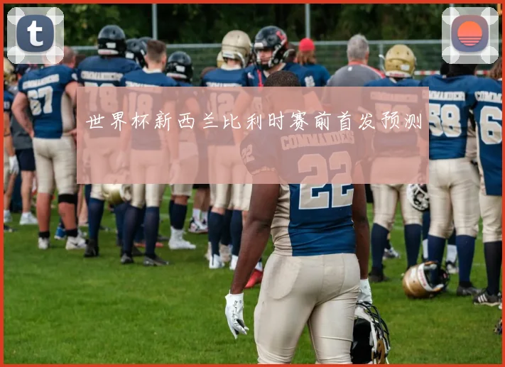 世界杯新西兰比利时赛前首发预测