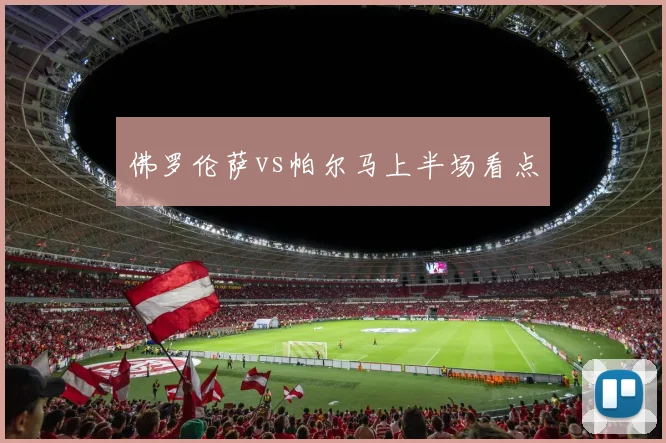 佛罗伦萨vs帕尔马上半场看点