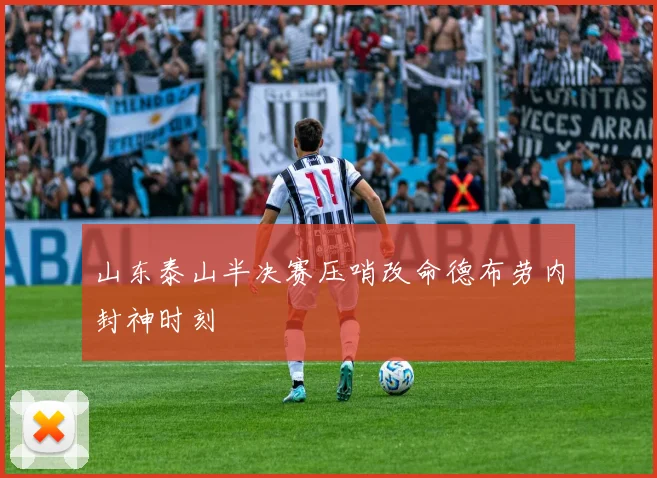 山东泰山半决赛压哨改命德布劳内封神时刻