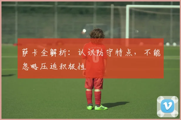 萨卡全解析：认识防守特点，不能忽略压迫积极性