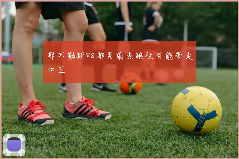 那不勒斯vs都灵前点跑位可能带走中卫
