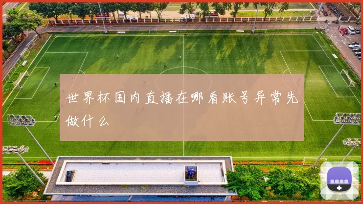 世界杯国内直播在哪看账号异常先做什么