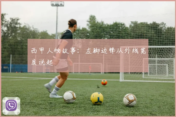 西甲人物故事：左脚边锋从外线宽度说起